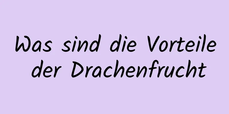 Was sind die Vorteile der Drachenfrucht