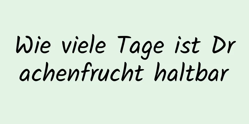Wie viele Tage ist Drachenfrucht haltbar
