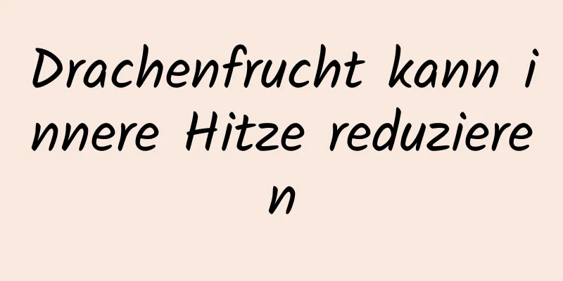 Drachenfrucht kann innere Hitze reduzieren