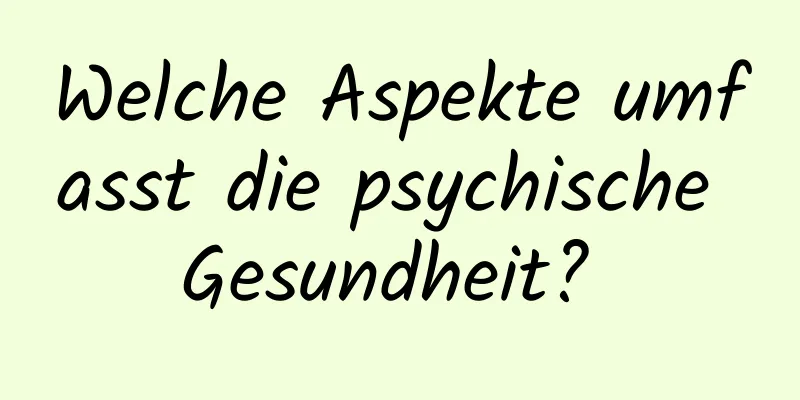 Welche Aspekte umfasst die psychische Gesundheit? 