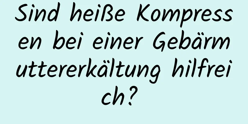 Sind heiße Kompressen bei einer Gebärmuttererkältung hilfreich? 
