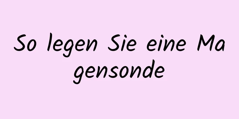 So legen Sie eine Magensonde