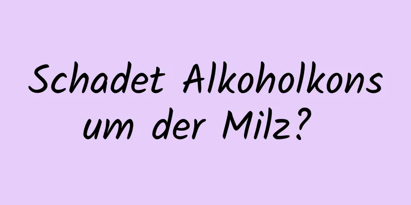 Schadet Alkoholkonsum der Milz? 