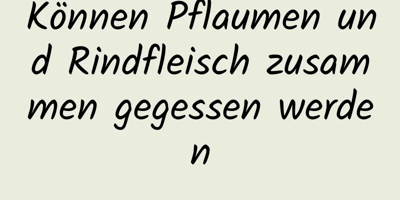 Können Pflaumen und Rindfleisch zusammen gegessen werden