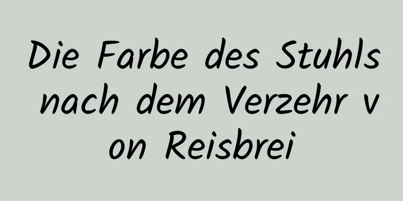 Die Farbe des Stuhls nach dem Verzehr von Reisbrei