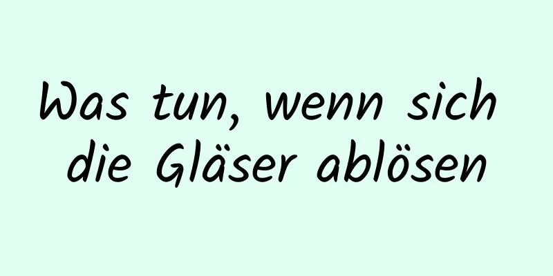 Was tun, wenn sich die Gläser ablösen
