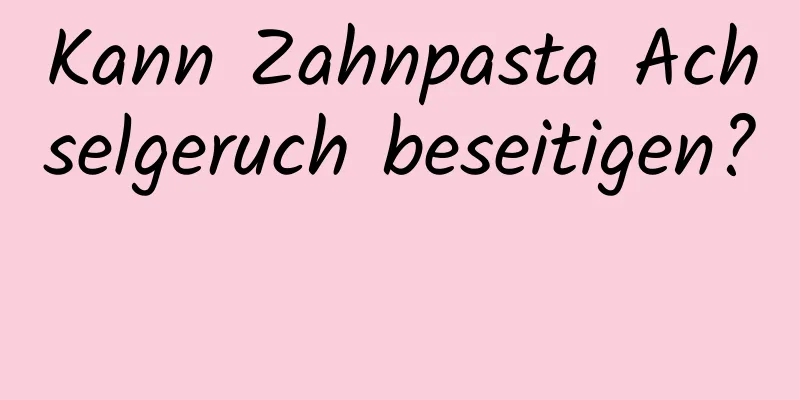 Kann Zahnpasta Achselgeruch beseitigen? 