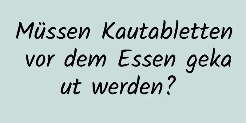 Müssen Kautabletten vor dem Essen gekaut werden? 