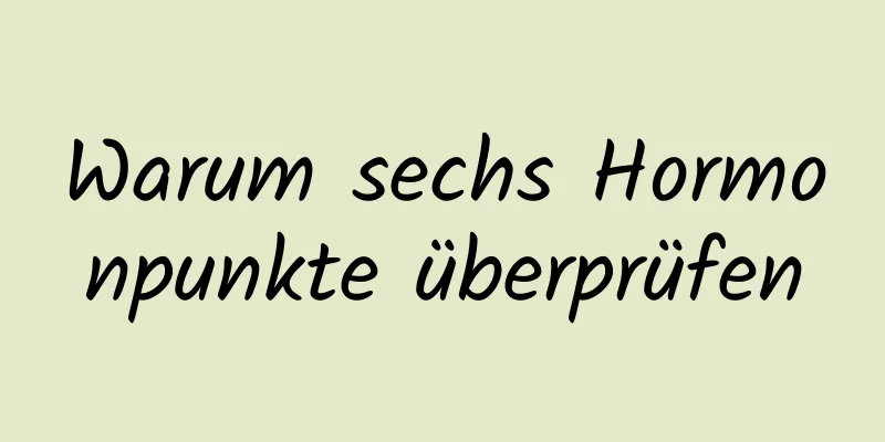 Warum sechs Hormonpunkte überprüfen