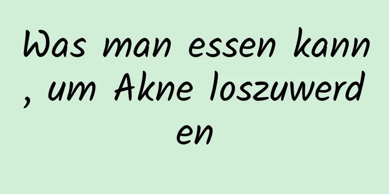 Was man essen kann, um Akne loszuwerden