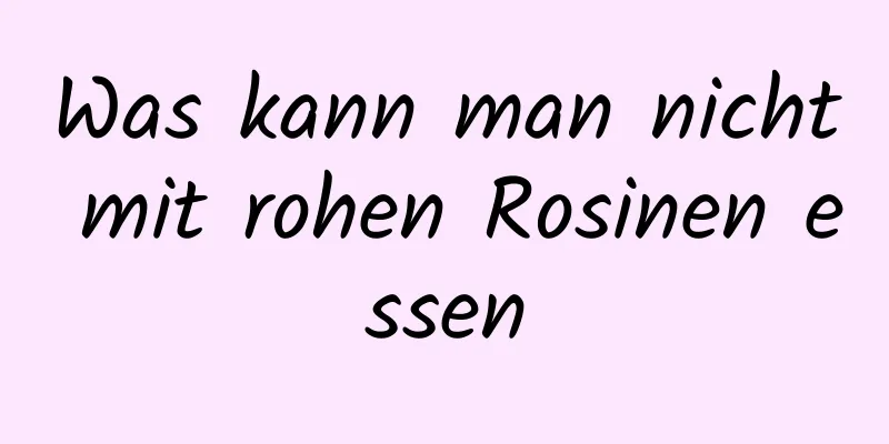 Was kann man nicht mit rohen Rosinen essen