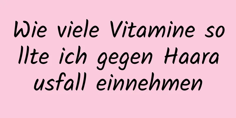 Wie viele Vitamine sollte ich gegen Haarausfall einnehmen