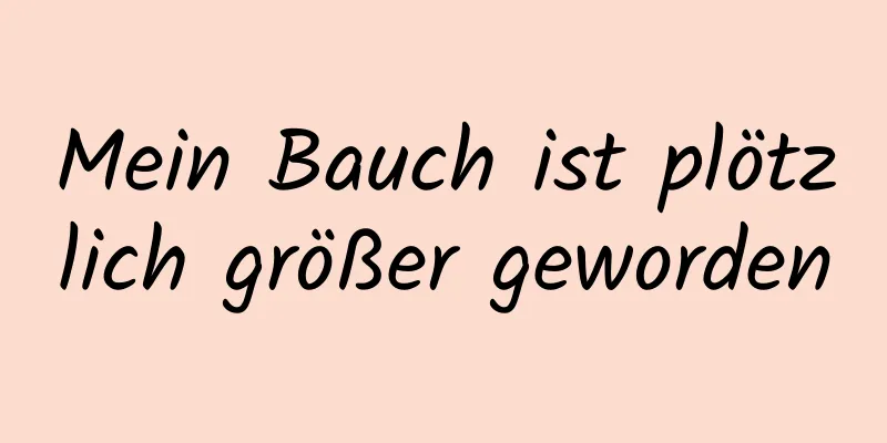 Mein Bauch ist plötzlich größer geworden