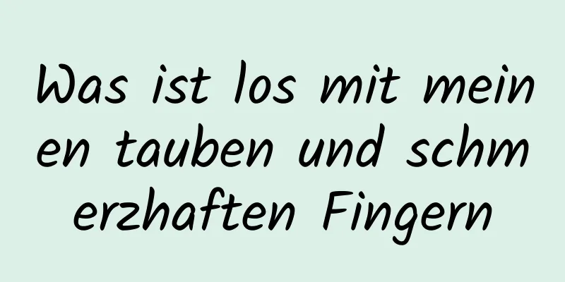 Was ist los mit meinen tauben und schmerzhaften Fingern