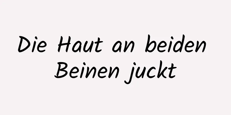 Die Haut an beiden Beinen juckt