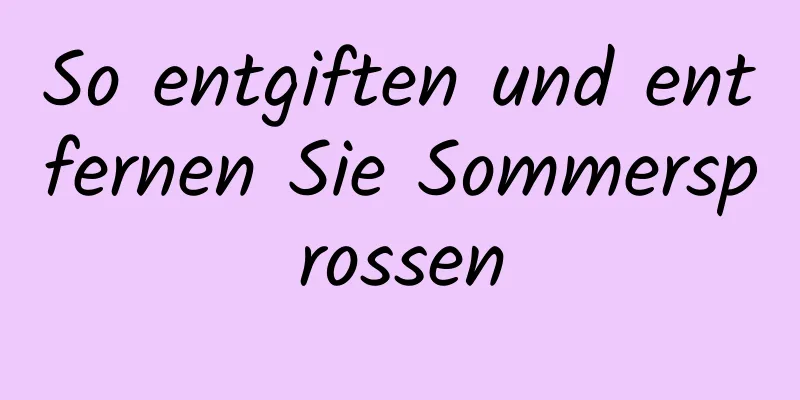 So entgiften und entfernen Sie Sommersprossen
