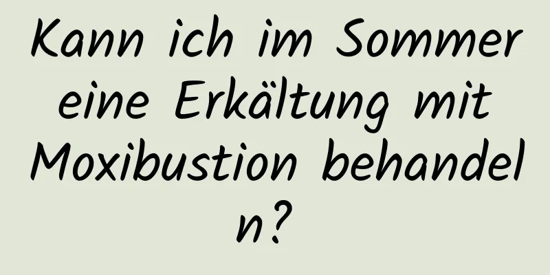 Kann ich im Sommer eine Erkältung mit Moxibustion behandeln? 