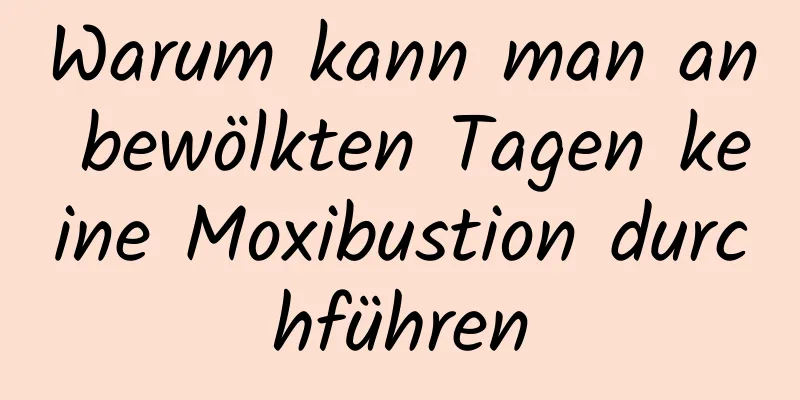 Warum kann man an bewölkten Tagen keine Moxibustion durchführen