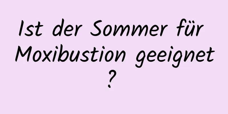 Ist der Sommer für Moxibustion geeignet? 