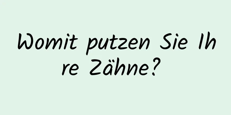 Womit putzen Sie Ihre Zähne? 