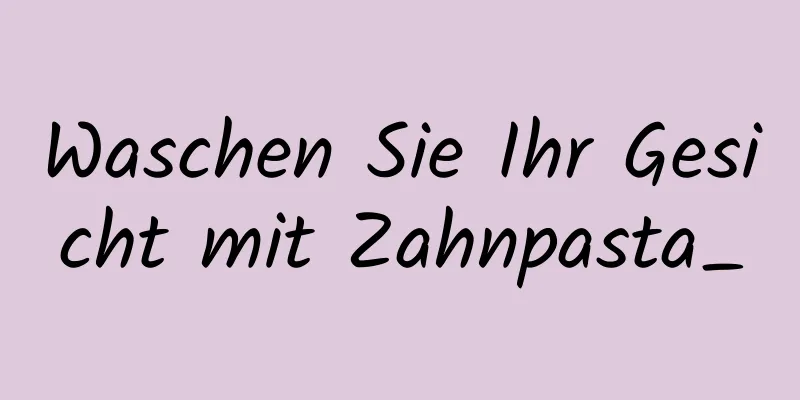 Waschen Sie Ihr Gesicht mit Zahnpasta_