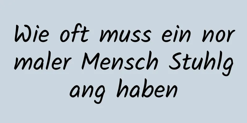 Wie oft muss ein normaler Mensch Stuhlgang haben