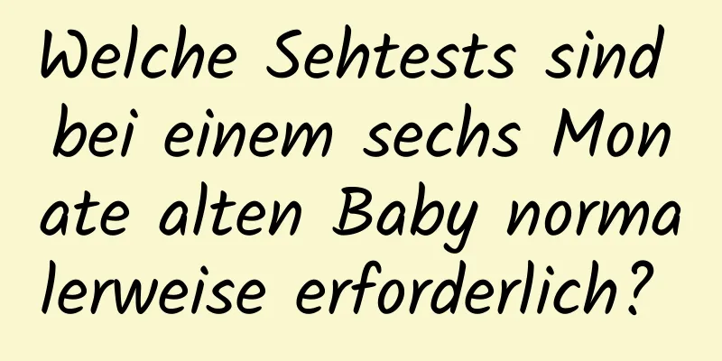 Welche Sehtests sind bei einem sechs Monate alten Baby normalerweise erforderlich? 