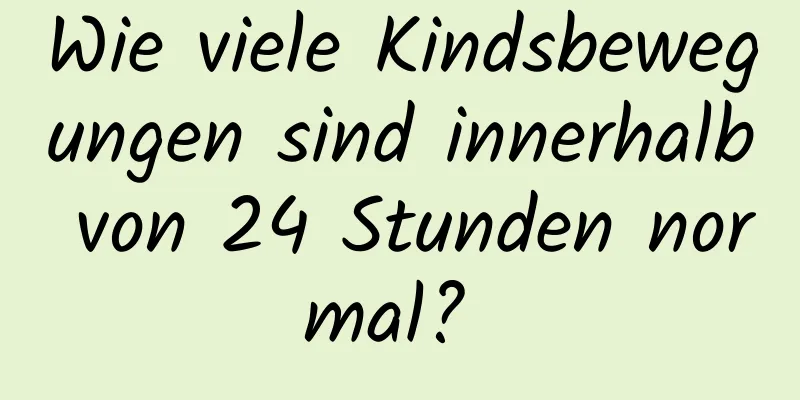 Wie viele Kindsbewegungen sind innerhalb von 24 Stunden normal? 
