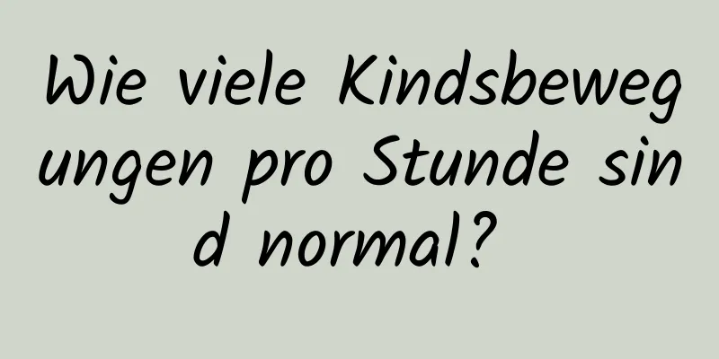 Wie viele Kindsbewegungen pro Stunde sind normal? 
