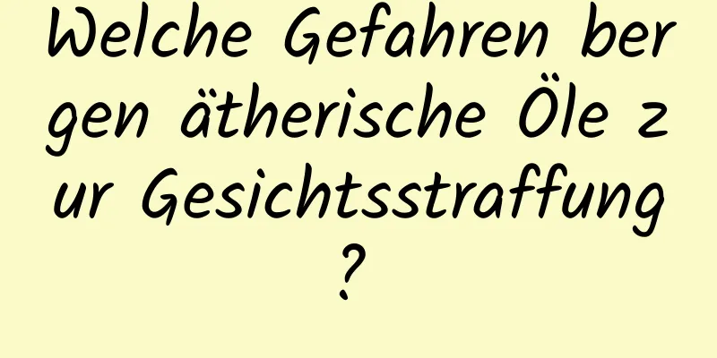 Welche Gefahren bergen ätherische Öle zur Gesichtsstraffung? 