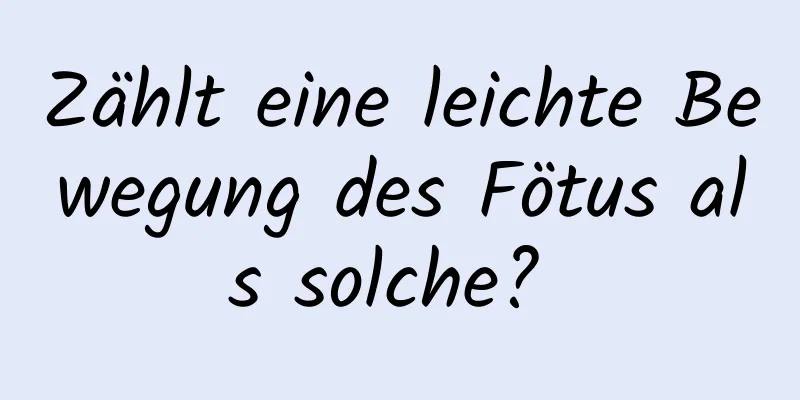 Zählt eine leichte Bewegung des Fötus als solche? 