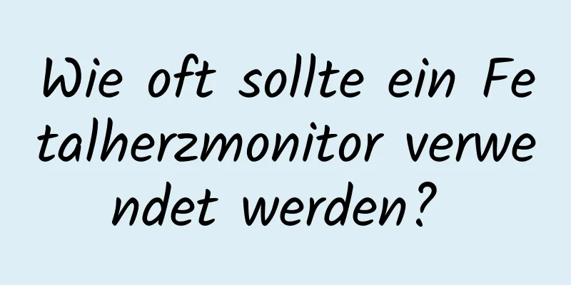 Wie oft sollte ein Fetalherzmonitor verwendet werden? 