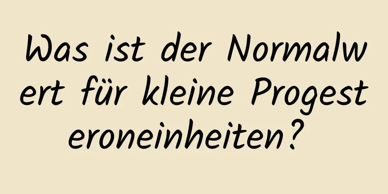 Was ist der Normalwert für kleine Progesteroneinheiten? 