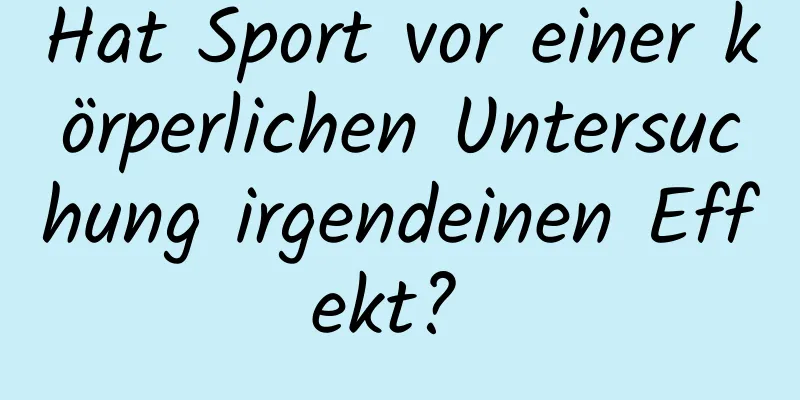 Hat Sport vor einer körperlichen Untersuchung irgendeinen Effekt? 
