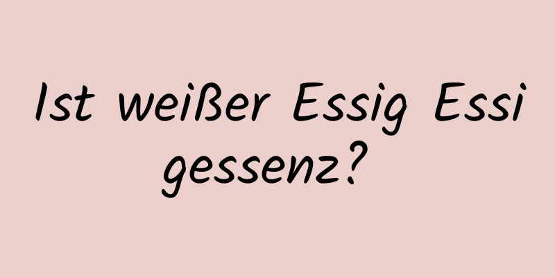 Ist weißer Essig Essigessenz? 