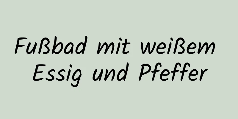 Fußbad mit weißem Essig und Pfeffer