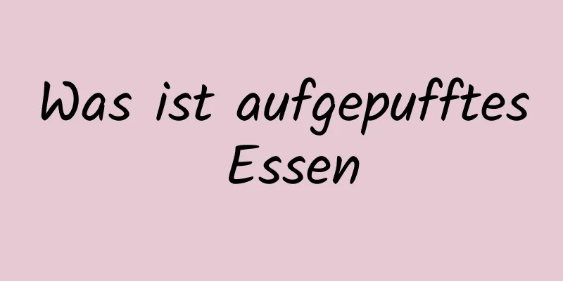 Was ist aufgepufftes Essen