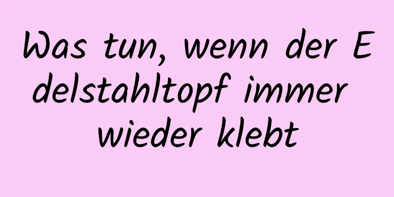 Was tun, wenn der Edelstahltopf immer wieder klebt