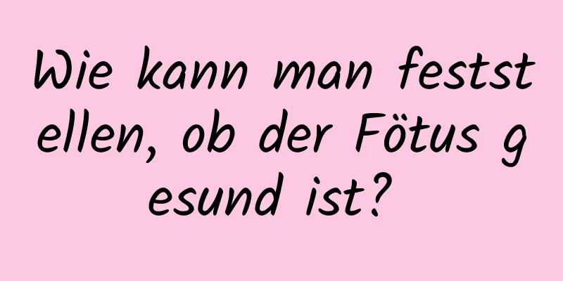 Wie kann man feststellen, ob der Fötus gesund ist? 