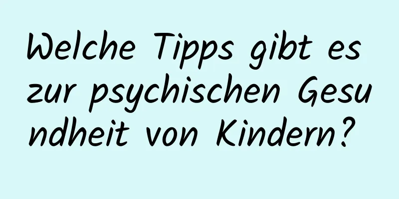 Welche Tipps gibt es zur psychischen Gesundheit von Kindern? 