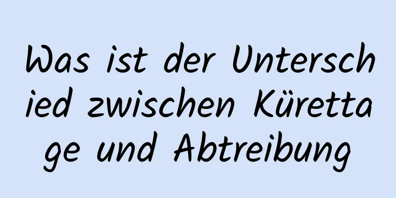 Was ist der Unterschied zwischen Kürettage und Abtreibung