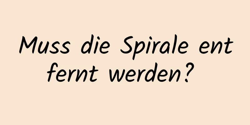 Muss die Spirale entfernt werden? 