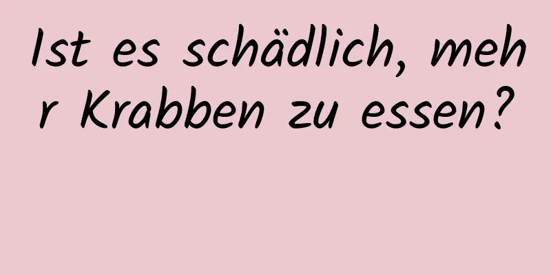 Ist es schädlich, mehr Krabben zu essen? 