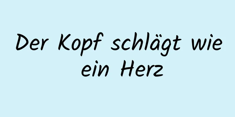 Der Kopf schlägt wie ein Herz
