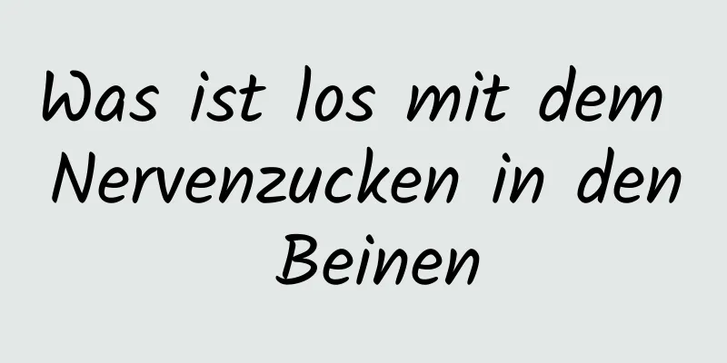 Was ist los mit dem Nervenzucken in den Beinen