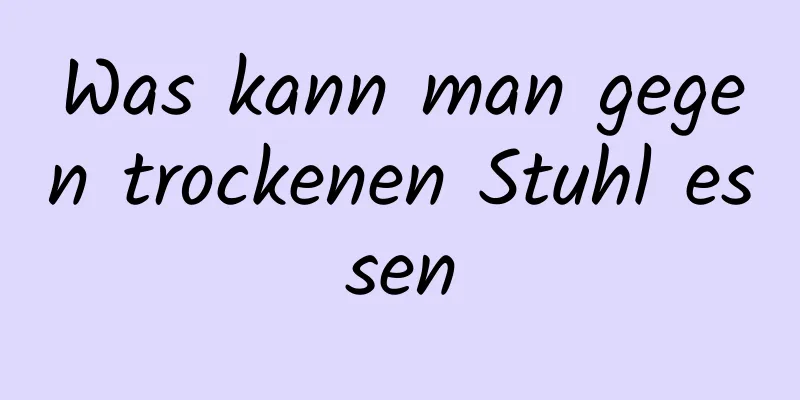 Was kann man gegen trockenen Stuhl essen