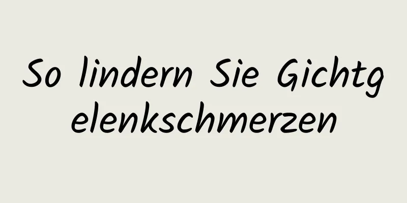 So lindern Sie Gichtgelenkschmerzen