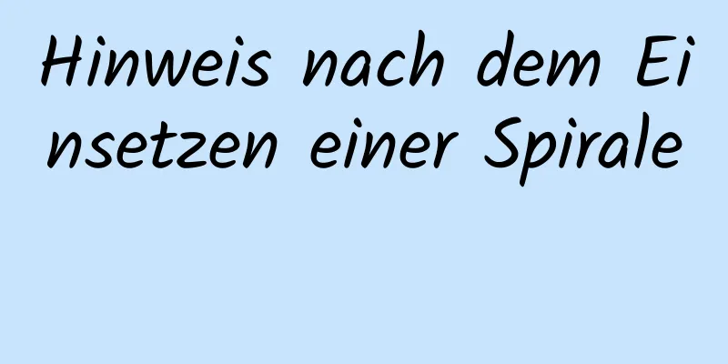 Hinweis nach dem Einsetzen einer Spirale 