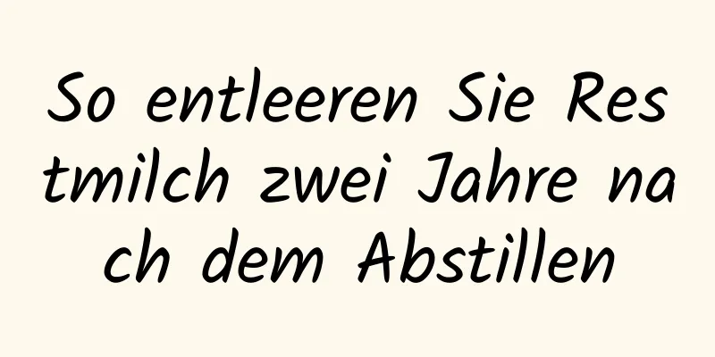 So entleeren Sie Restmilch zwei Jahre nach dem Abstillen