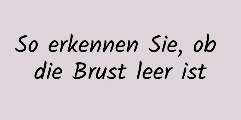 So erkennen Sie, ob die Brust leer ist